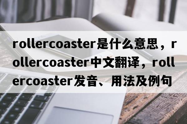 rollercoaster是什么意思，rollercoaster中文翻譯，rollercoaster發(fā)音、用法及例句