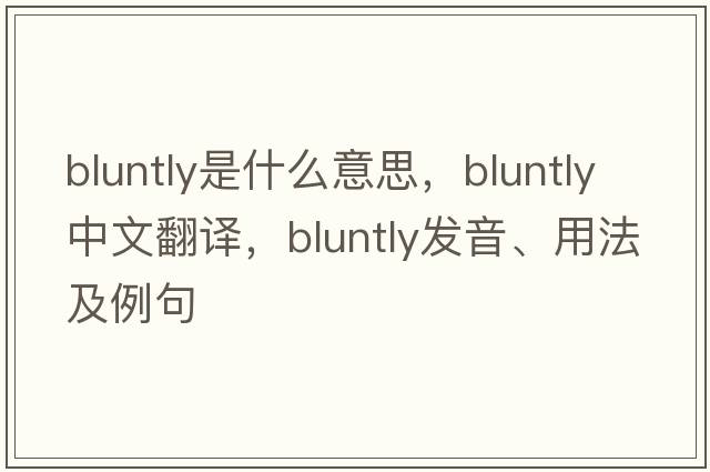 bluntly是什么意思，bluntly中文翻譯，bluntly發(fā)音、用法及例句