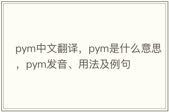 pym中文翻譯，pym是什么意思，pym發(fā)音、用法及例句
