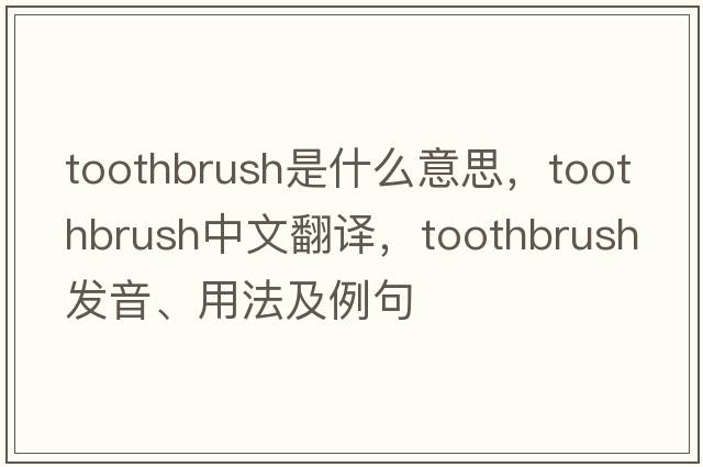 toothbrush是什么意思，toothbrush中文翻譯，toothbrush發(fā)音、用法及例句