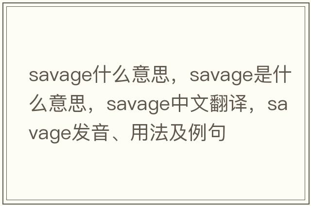 savage什么意思，savage是什么意思，savage中文翻譯，savage發(fā)音、用法及例句