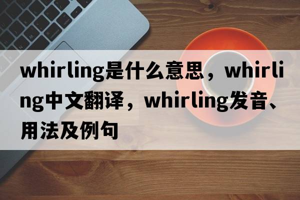 whirling是什么意思，whirling中文翻譯，whirling發(fā)音、用法及例句