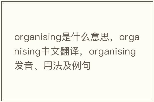 organising是什么意思，organising中文翻譯，organising發(fā)音、用法及例句