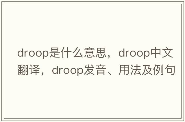 droop是什么意思，droop中文翻譯，droop發(fā)音、用法及例句