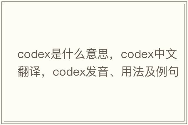 codex是什么意思，codex中文翻譯，codex發(fā)音、用法及例句