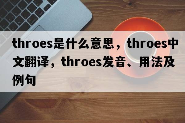 throes是什么意思，throes中文翻譯，throes發(fā)音、用法及例句