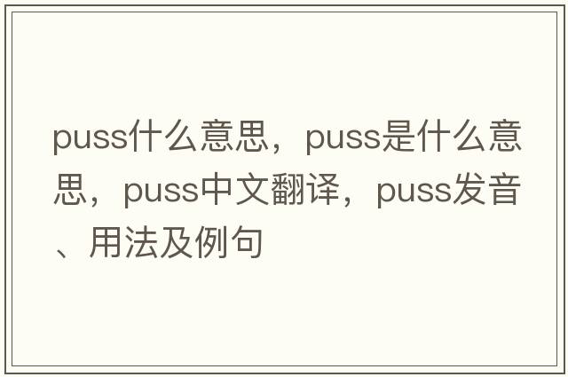 puss什么意思，puss是什么意思，puss中文翻譯，puss發(fā)音、用法及例句
