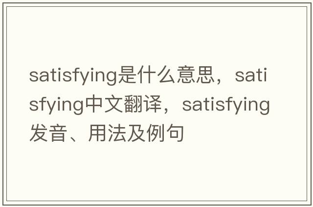 satisfying是什么意思，satisfying中文翻譯，satisfying發(fā)音、用法及例句