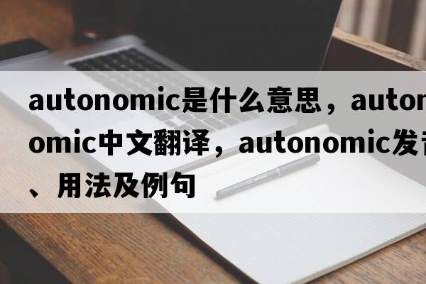 autonomic是什么意思，autonomic中文翻譯，autonomic發(fā)音、用法及例句