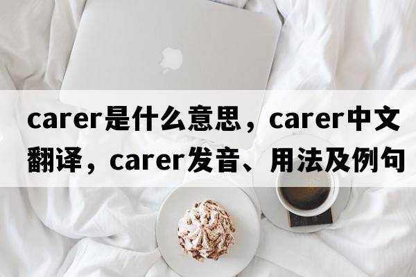 carer是什么意思，carer中文翻譯，carer發(fā)音、用法及例句