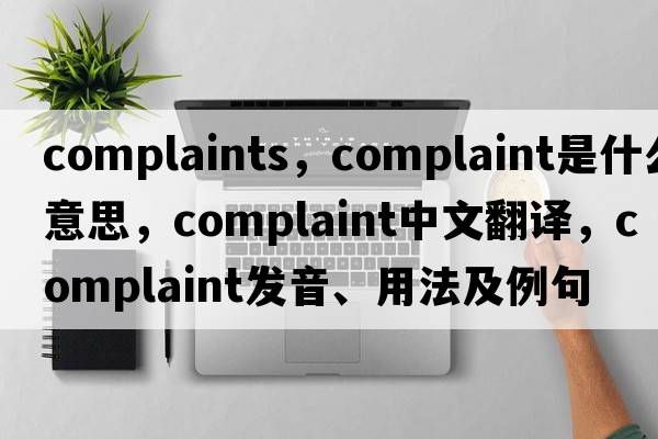 complaints，complaint是什么意思，complaint中文翻譯，complaint發(fā)音、用法及例句