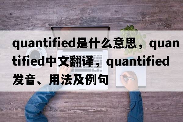 quantified是什么意思，quantified中文翻譯，quantified發(fā)音、用法及例句