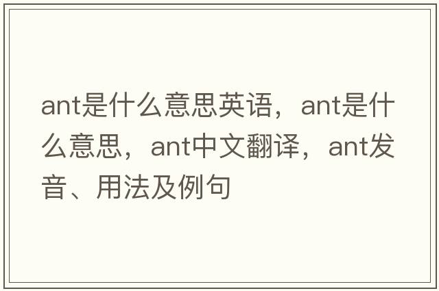 ant是什么意思英語(yǔ)，ant是什么意思，ant中文翻譯，ant發(fā)音、用法及例句