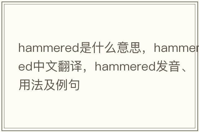 hammered是什么意思，hammered中文翻譯，hammered發(fā)音、用法及例句