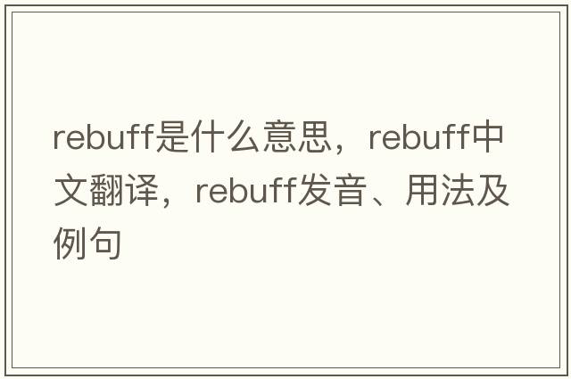 rebuff是什么意思，rebuff中文翻譯，rebuff發(fā)音、用法及例句