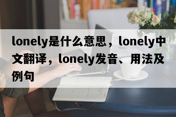 lonely是什么意思，lonely中文翻譯，lonely發(fā)音、用法及例句