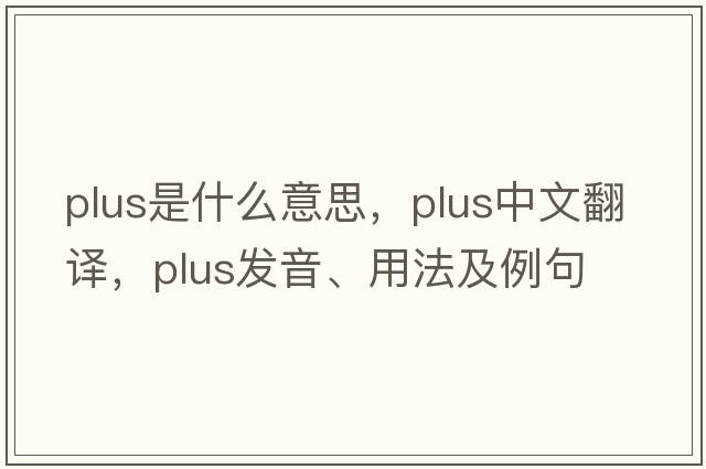 plus是什么意思，plus中文翻譯，plus發(fā)音、用法及例句