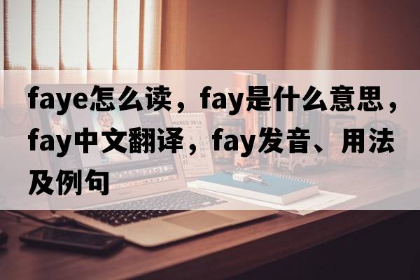 faye怎么讀，fay是什么意思，fay中文翻譯，fay發(fā)音、用法及例句