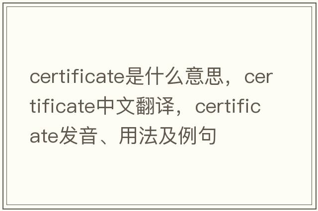 certificate是什么意思，certificate中文翻譯，certificate發(fā)音、用法及例句