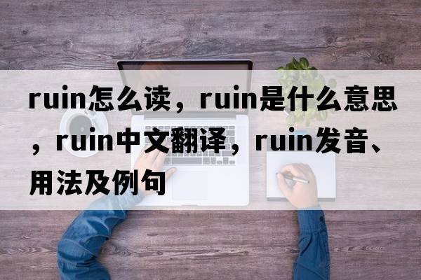 ruin怎么讀，ruin是什么意思，ruin中文翻譯，ruin發(fā)音、用法及例句