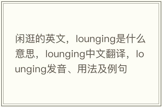 閑逛的英文，lounging是什么意思，lounging中文翻譯，lounging發(fā)音、用法及例句