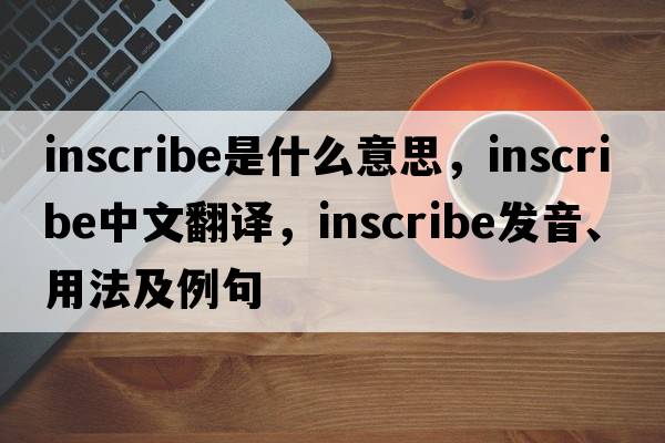 inscribe是什么意思，inscribe中文翻譯，inscribe發(fā)音、用法及例句