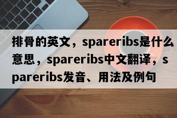 排骨的英文，spareribs是什么意思，spareribs中文翻譯，spareribs發(fā)音、用法及例句