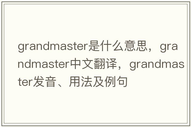 grandmaster是什么意思，grandmaster中文翻譯，grandmaster發(fā)音、用法及例句