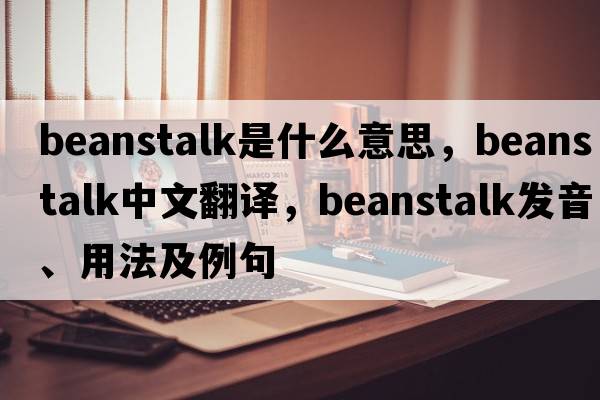 beanstalk是什么意思，beanstalk中文翻譯，beanstalk發(fā)音、用法及例句