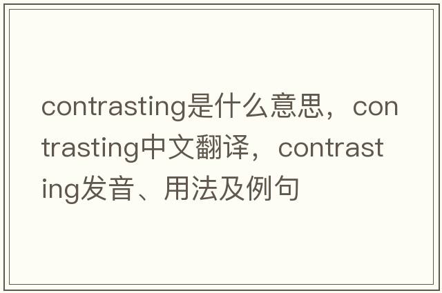 contrasting是什么意思，contrasting中文翻譯，contrasting發(fā)音、用法及例句