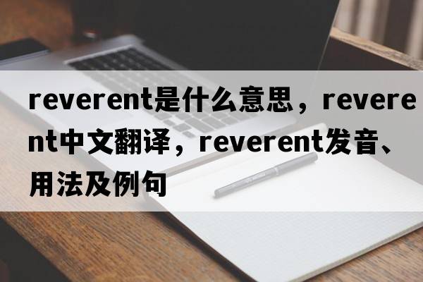 reverent是什么意思，reverent中文翻譯，reverent發(fā)音、用法及例句