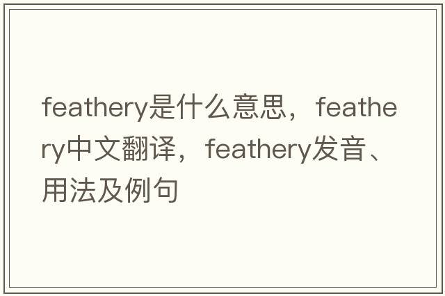 feathery是什么意思，feathery中文翻譯，feathery發(fā)音、用法及例句