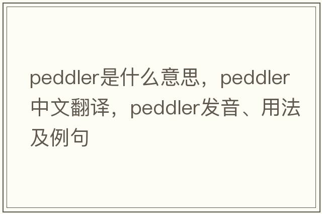 peddler是什么意思，peddler中文翻譯，peddler發(fā)音、用法及例句