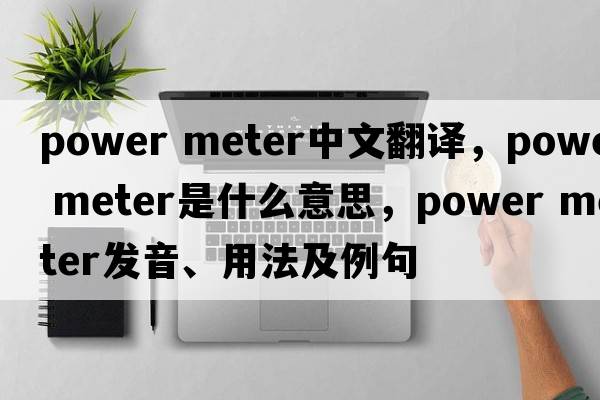 power meter中文翻譯，power meter是什么意思，power meter發(fā)音、用法及例句