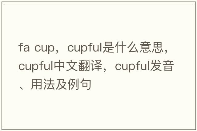 fa cup，cupful是什么意思，cupful中文翻譯，cupful發(fā)音、用法及例句