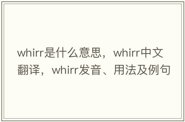 whirr是什么意思，whirr中文翻譯，whirr發(fā)音、用法及例句