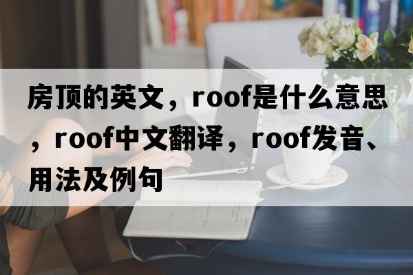 房頂的英文，roof是什么意思，roof中文翻譯，roof發(fā)音、用法及例句