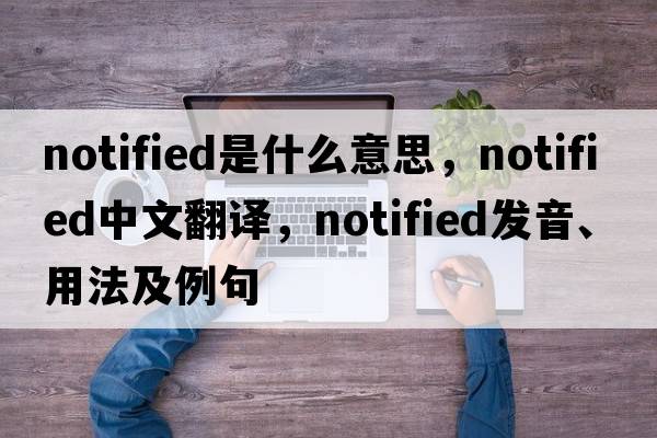 notified是什么意思，notified中文翻譯，notified發(fā)音、用法及例句