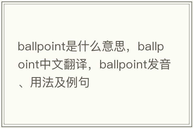 ballpoint是什么意思，ballpoint中文翻譯，ballpoint發(fā)音、用法及例句