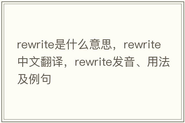 rewrite是什么意思，rewrite中文翻譯，rewrite發(fā)音、用法及例句