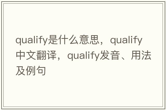 qualify是什么意思，qualify中文翻譯，qualify發(fā)音、用法及例句