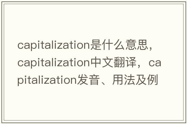 capitalization是什么意思，capitalization中文翻譯，capitalization發(fā)音、用法及例句