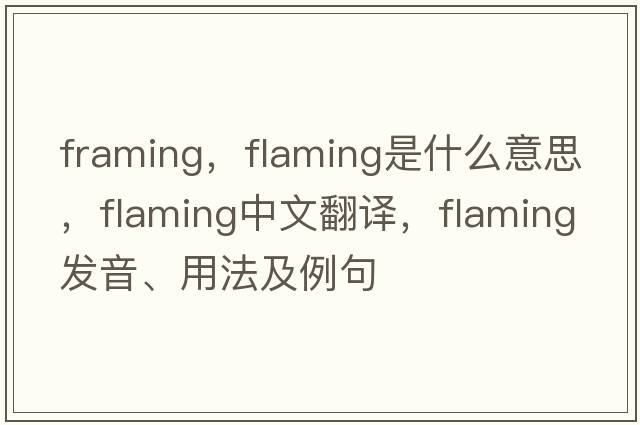 framing，flaming是什么意思，flaming中文翻譯，flaming發(fā)音、用法及例句
