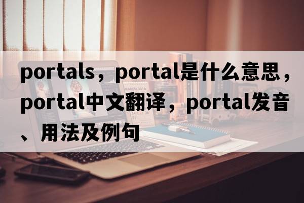 portals，portal是什么意思，portal中文翻譯，portal發(fā)音、用法及例句