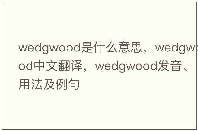 Wedgwood是什么意思，Wedgwood中文翻譯，Wedgwood發(fā)音、用法及例句