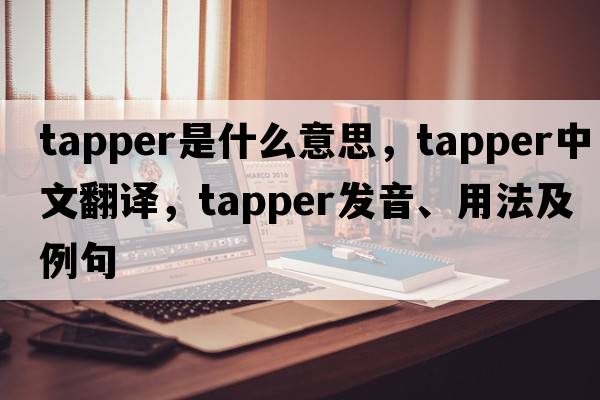 tapper是什么意思，tapper中文翻譯，tapper發(fā)音、用法及例句