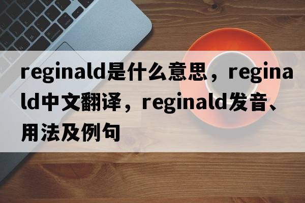 reginald是什么意思，reginald中文翻譯，reginald發(fā)音、用法及例句