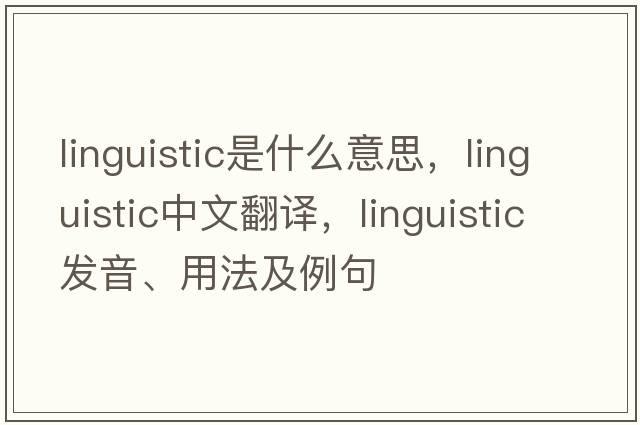linguistic是什么意思，linguistic中文翻譯，linguistic發(fā)音、用法及例句