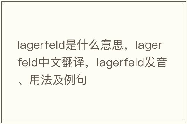 Lagerfeld是什么意思，Lagerfeld中文翻譯，Lagerfeld發(fā)音、用法及例句