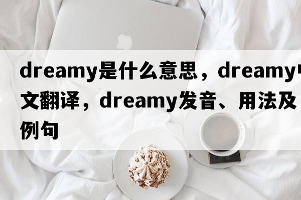 dreamy是什么意思，dreamy中文翻譯，dreamy發(fā)音、用法及例句